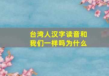 台湾人汉字读音和我们一样吗为什么