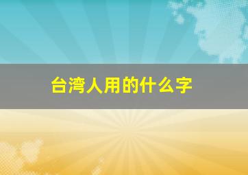 台湾人用的什么字