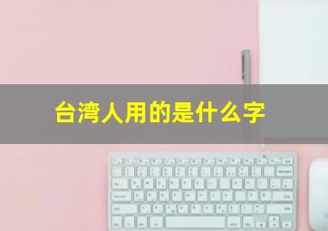 台湾人用的是什么字