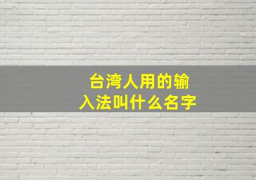 台湾人用的输入法叫什么名字