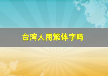 台湾人用繁体字吗