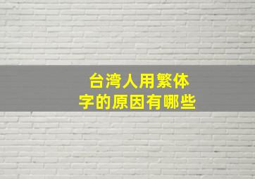 台湾人用繁体字的原因有哪些