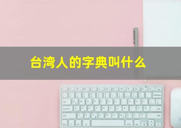 台湾人的字典叫什么