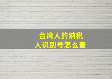 台湾人的纳税人识别号怎么查