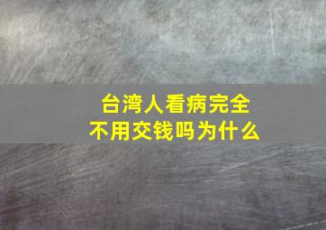 台湾人看病完全不用交钱吗为什么