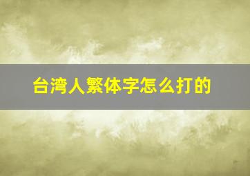 台湾人繁体字怎么打的