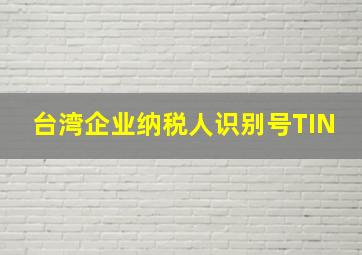 台湾企业纳税人识别号TIN