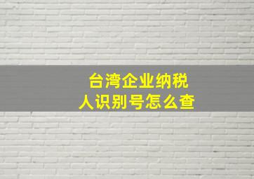 台湾企业纳税人识别号怎么查