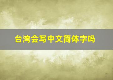 台湾会写中文简体字吗