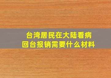 台湾居民在大陆看病回台报销需要什么材料