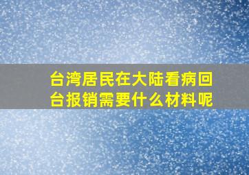 台湾居民在大陆看病回台报销需要什么材料呢