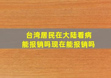 台湾居民在大陆看病能报销吗现在能报销吗