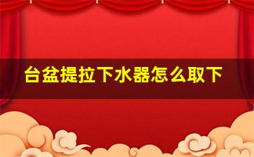 台盆提拉下水器怎么取下