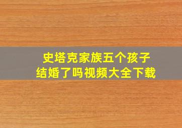 史塔克家族五个孩子结婚了吗视频大全下载