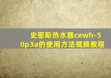 史密斯热水器cewh-50p3a的使用方法视频教程