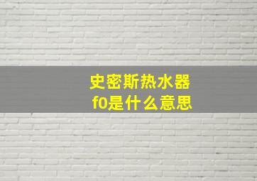 史密斯热水器f0是什么意思