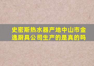 史密斯热水器产地中山市金逸厨具公司生产的是真的吗