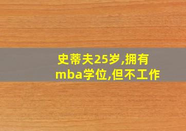 史蒂夫25岁,拥有mba学位,但不工作