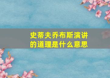 史蒂夫乔布斯演讲的道理是什么意思