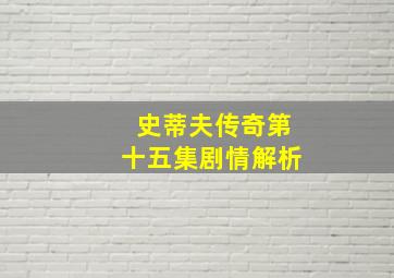 史蒂夫传奇第十五集剧情解析