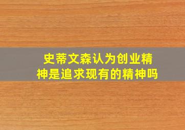 史蒂文森认为创业精神是追求现有的精神吗