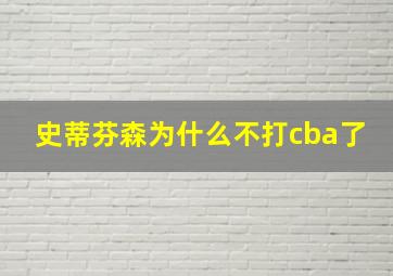 史蒂芬森为什么不打cba了