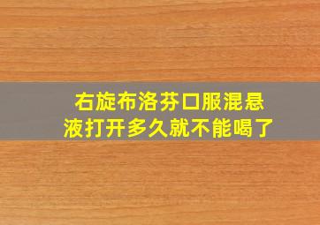 右旋布洛芬口服混悬液打开多久就不能喝了