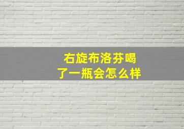 右旋布洛芬喝了一瓶会怎么样