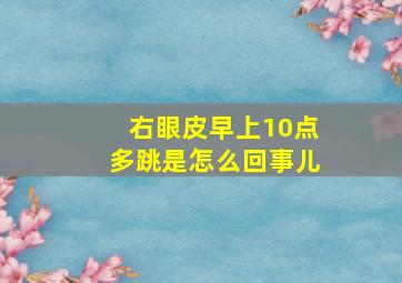 右眼皮早上10点多跳是怎么回事儿