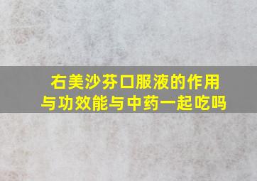 右美沙芬口服液的作用与功效能与中药一起吃吗