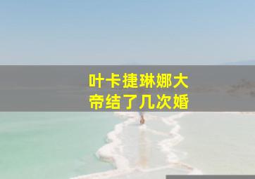 叶卡捷琳娜大帝结了几次婚