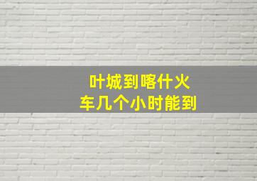 叶城到喀什火车几个小时能到