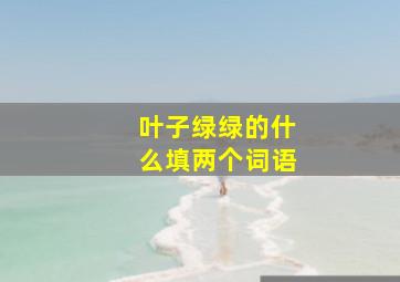 叶子绿绿的什么填两个词语