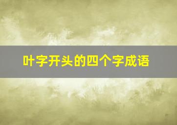 叶字开头的四个字成语