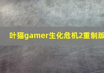 叶猫gamer生化危机2重制版