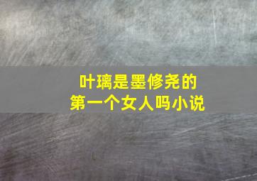 叶璃是墨修尧的第一个女人吗小说