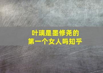 叶璃是墨修尧的第一个女人吗知乎