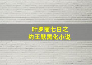 叶罗丽七日之约王默黑化小说