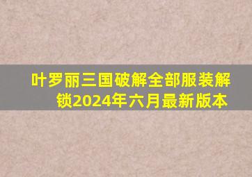 叶罗丽三国破解全部服装解锁2024年六月最新版本