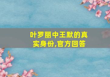 叶罗丽中王默的真实身份,官方回答