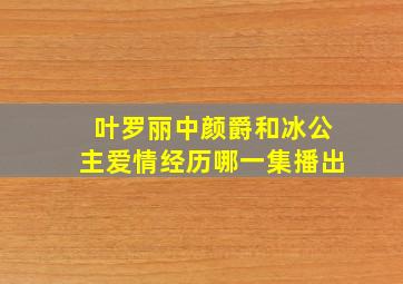 叶罗丽中颜爵和冰公主爱情经历哪一集播出