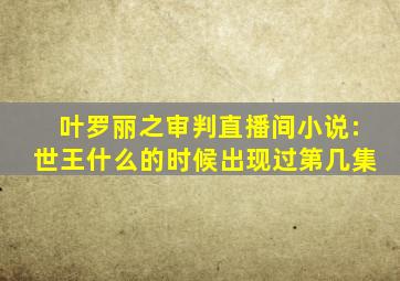 叶罗丽之审判直播间小说:世王什么的时候出现过第几集