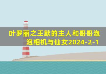 叶罗丽之王默的主人和哥哥泡泡相机与仙女2024-2-1