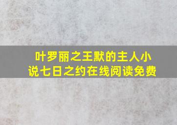 叶罗丽之王默的主人小说七日之约在线阅读免费