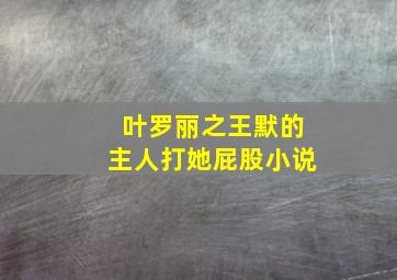 叶罗丽之王默的主人打她屁股小说