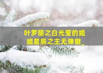 叶罗丽之白光莹的姐姐星辰之主无弹窗_