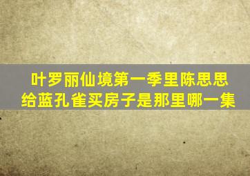 叶罗丽仙境第一季里陈思思给蓝孔雀买房子是那里哪一集