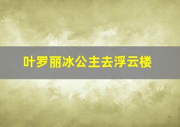 叶罗丽冰公主去浮云楼