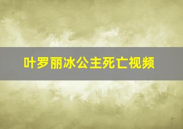 叶罗丽冰公主死亡视频