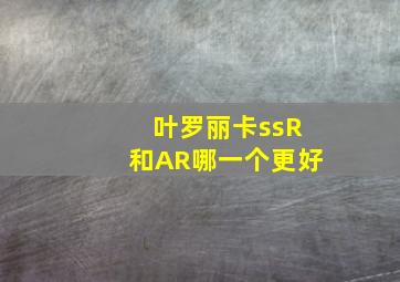 叶罗丽卡ssR和AR哪一个更好